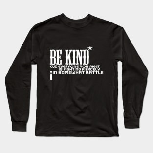 Be kind cuz everyone you meet is fighting fiercely in somewhat battle meme quotes Man's Woman's Long Sleeve T-Shirt